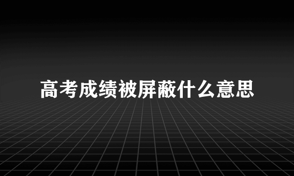 高考成绩被屏蔽什么意思