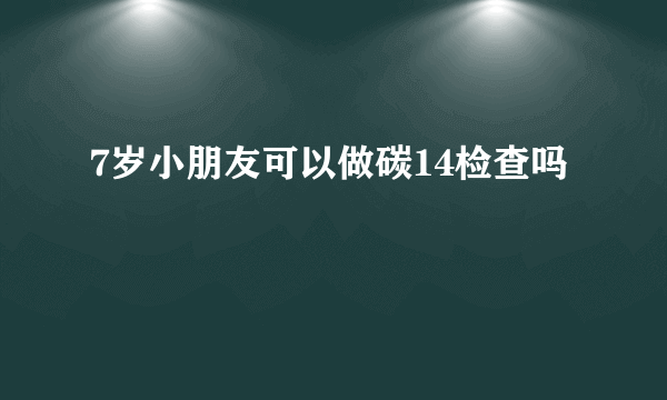 7岁小朋友可以做碳14检查吗