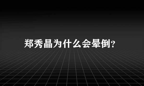 郑秀晶为什么会晕倒？