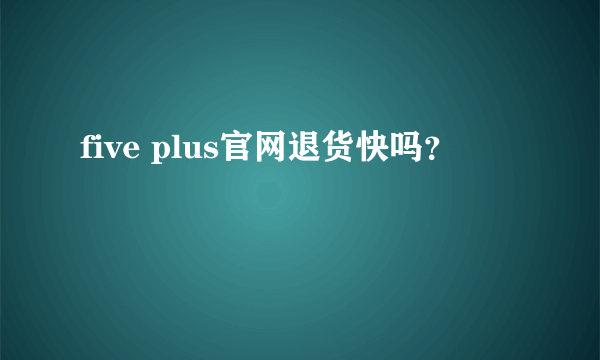 five plus官网退货快吗？