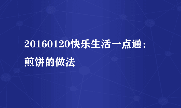 20160120快乐生活一点通：煎饼的做法