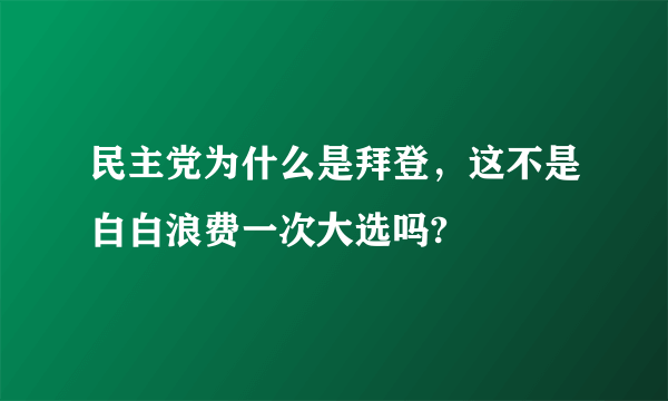 民主党为什么是拜登，这不是白白浪费一次大选吗?