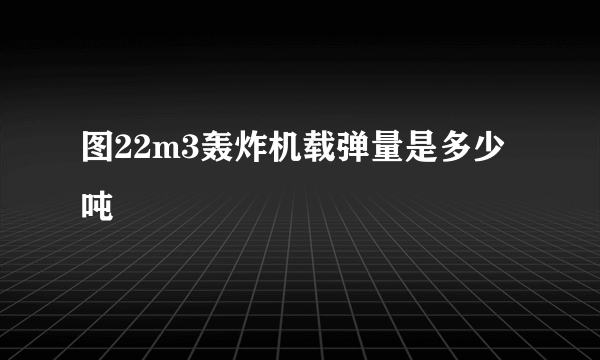 图22m3轰炸机载弹量是多少吨