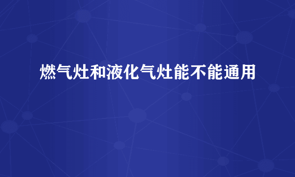 燃气灶和液化气灶能不能通用