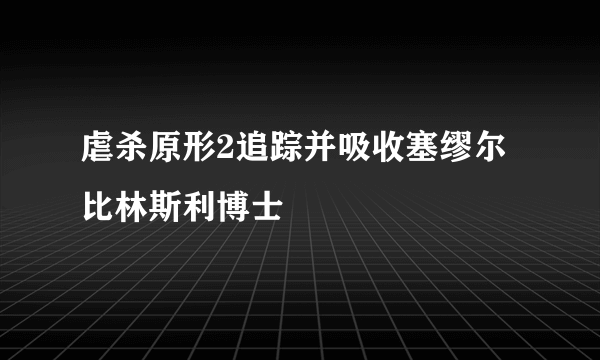 虐杀原形2追踪并吸收塞缪尔比林斯利博士