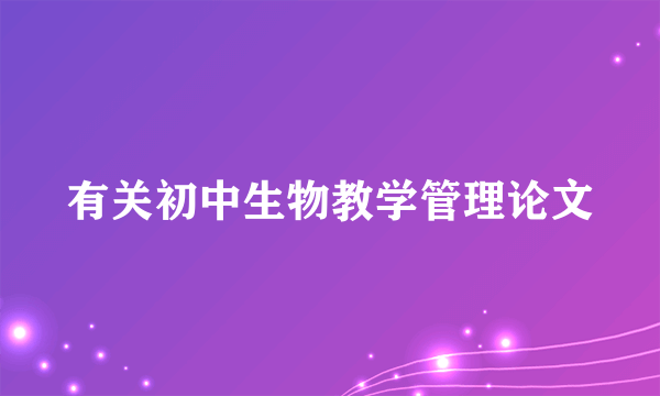 有关初中生物教学管理论文