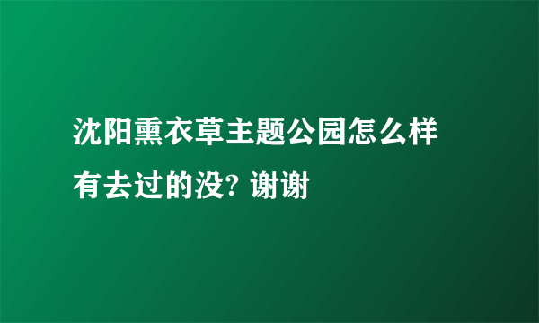 沈阳熏衣草主题公园怎么样 有去过的没? 谢谢