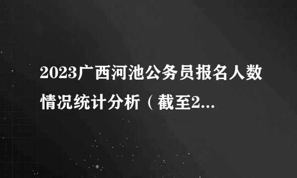 2023广西河池公务员报名人数情况统计分析（截至2月3日）