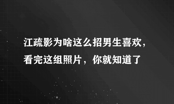 江疏影为啥这么招男生喜欢，看完这组照片，你就知道了