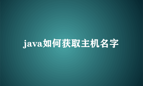 java如何获取主机名字