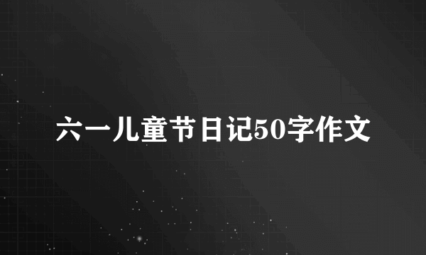 六一儿童节日记50字作文