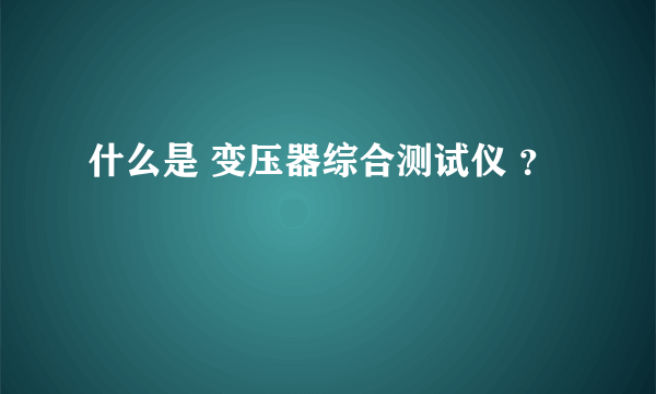 什么是 变压器综合测试仪 ？