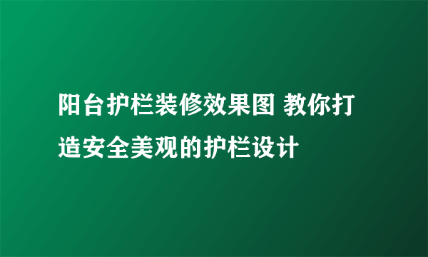 阳台护栏装修效果图 教你打造安全美观的护栏设计