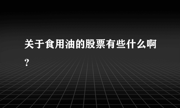 关于食用油的股票有些什么啊？