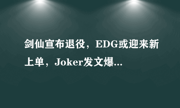 剑仙宣布退役，EDG或迎来新上单，Joker发文爆料：RNG被劲敌截胡