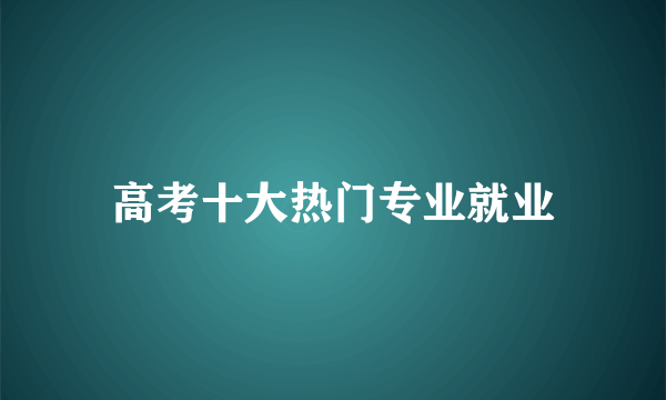 高考十大热门专业就业