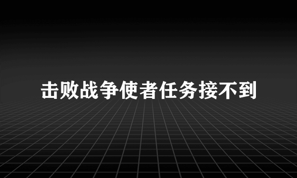 击败战争使者任务接不到