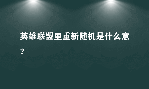 英雄联盟里重新随机是什么意？