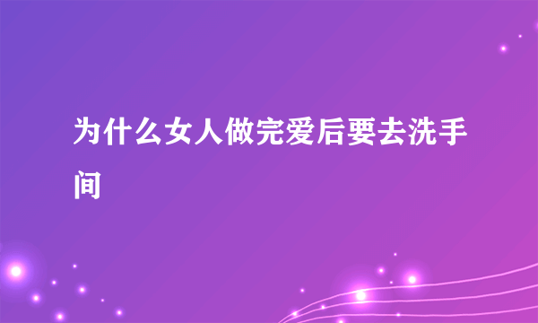 为什么女人做完爱后要去洗手间