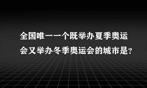 全国唯一一个既举办夏季奥运会又举办冬季奥运会的城市是？