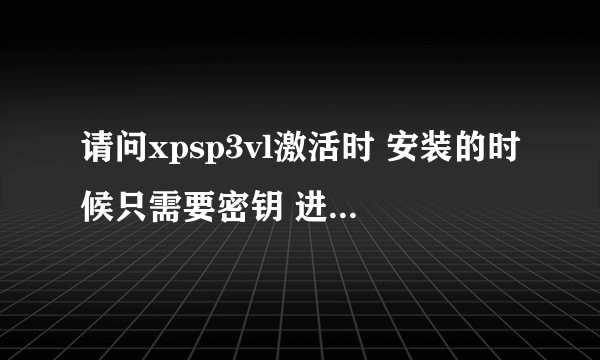 请问xpsp3vl激活时 安装的时候只需要密钥 进入桌面不需要验证吗