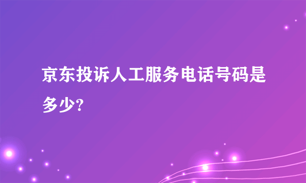 京东投诉人工服务电话号码是多少?