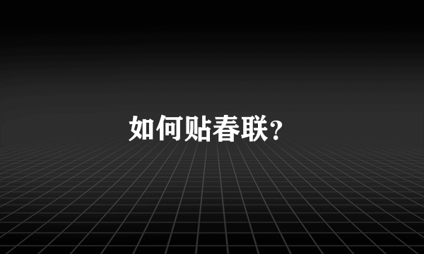 如何贴春联？