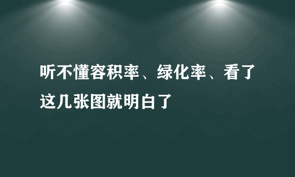 听不懂容积率、绿化率、看了这几张图就明白了