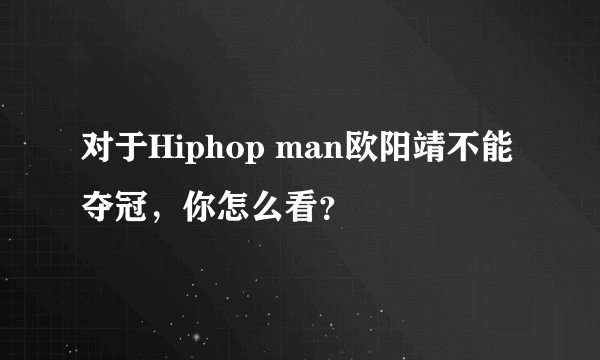 对于Hiphop man欧阳靖不能夺冠，你怎么看？