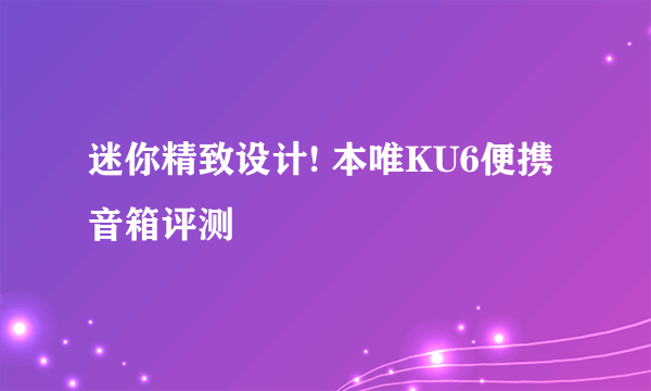 迷你精致设计! 本唯KU6便携音箱评测