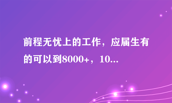 前程无忧上的工作，应届生有的可以到8000+，10000+这些信息是可靠的吗，找工作可以靠APP吗