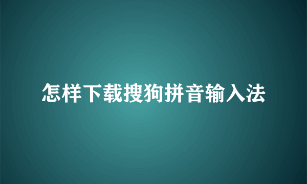 怎样下载搜狗拼音输入法