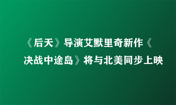 《后天》导演艾默里奇新作《决战中途岛》将与北美同步上映