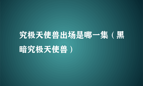 究极天使兽出场是哪一集（黑暗究极天使兽）