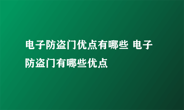 电子防盗门优点有哪些 电子防盗门有哪些优点