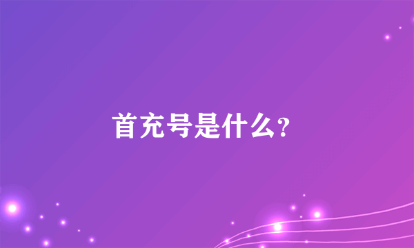 首充号是什么？