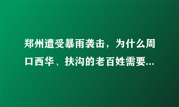 郑州遭受暴雨袭击，为什么周口西华、扶沟的老百姓需要紧急撤离？