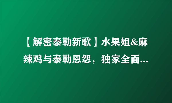 【解密泰勒新歌】水果姐&麻辣鸡与泰勒恩怨，独家全面解析霉霉的复仇（下）