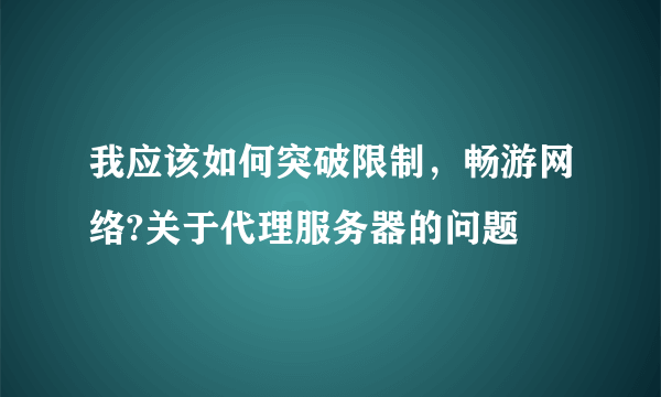 我应该如何突破限制，畅游网络?关于代理服务器的问题