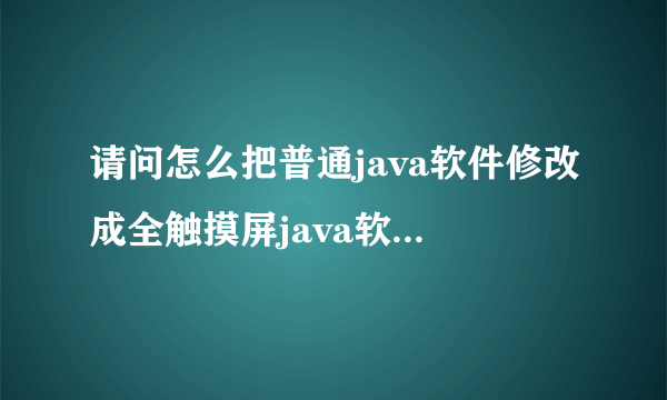 请问怎么把普通java软件修改成全触摸屏java软件,求高手帮帮忙,万分感谢!!