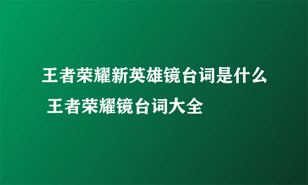 王者荣耀新英雄镜台词是什么 王者荣耀镜台词大全