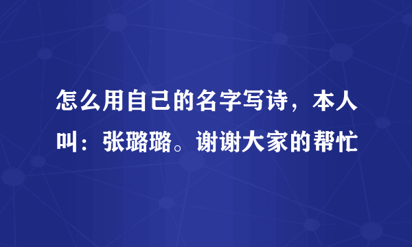 怎么用自己的名字写诗，本人叫：张璐璐。谢谢大家的帮忙