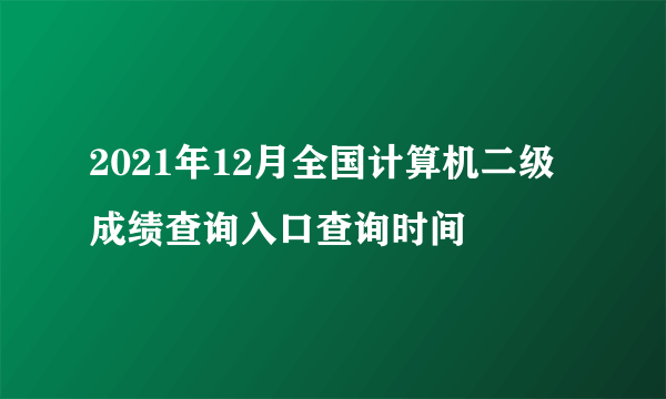 2021年12月全国计算机二级成绩查询入口查询时间