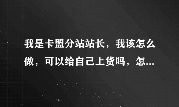 我是卡盟分站站长，我该怎么做，可以给自己上货吗，怎么做的，