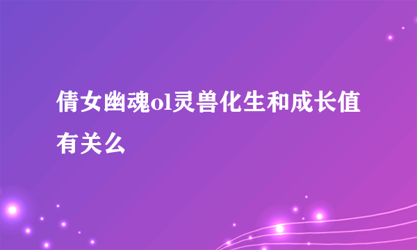 倩女幽魂ol灵兽化生和成长值有关么