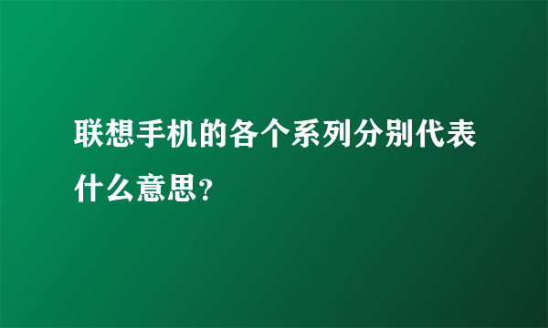 联想手机的各个系列分别代表什么意思？