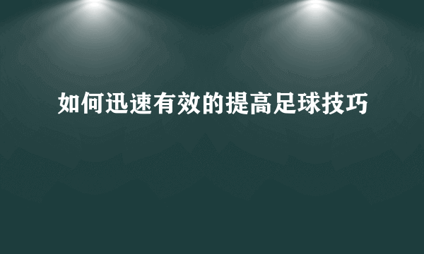 如何迅速有效的提高足球技巧