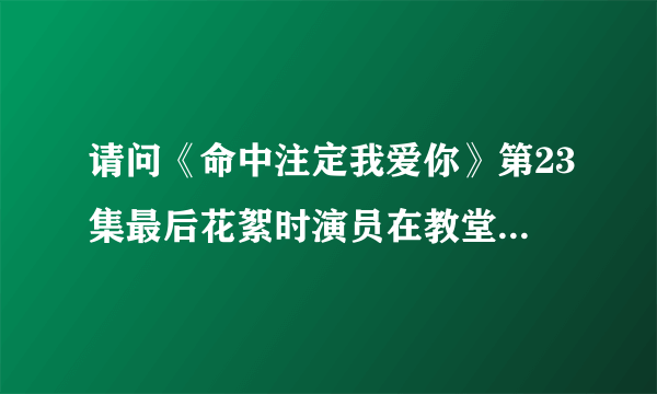 请问《命中注定我爱你》第23集最后花絮时演员在教堂里合唱的一首歌叫什么？有“I LOVE IT”不断重复的