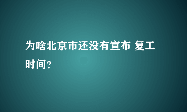 为啥北京市还没有宣布 复工时间？