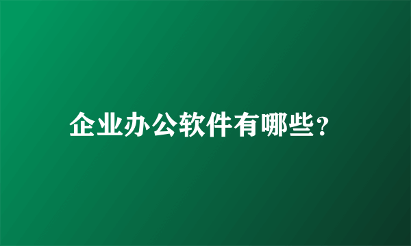 企业办公软件有哪些？